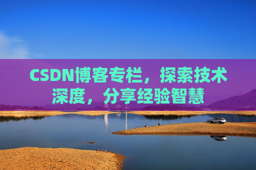 CSDN博客专栏，探索技术深度，分享经验智慧